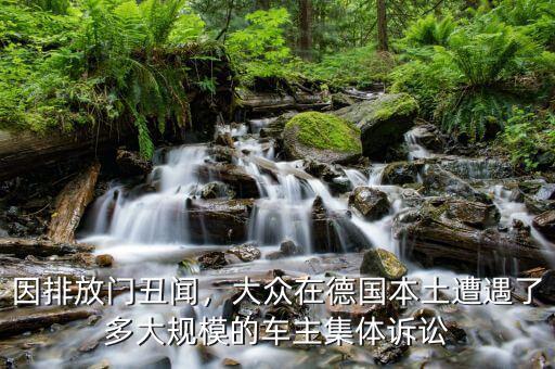 因排放門丑聞，大眾在德國本土遭遇了多大規(guī)模的車主集體訴訟