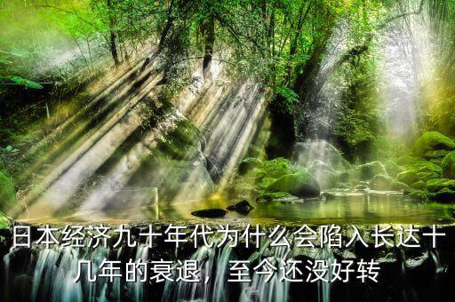 日本經(jīng)濟九十年代為什么會陷入長達十幾年的衰退，至今還沒好轉(zhuǎn)