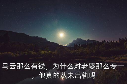 馬云那么有錢，為什么對(duì)老婆那么專一，他真的從未出軌嗎