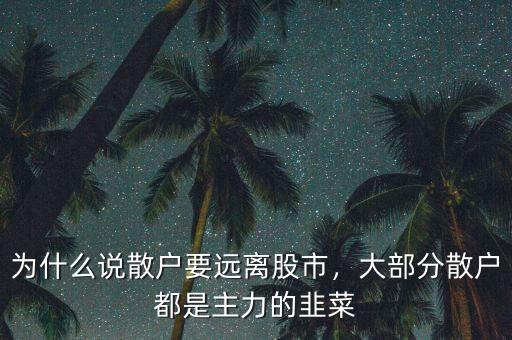 為什么說散戶要遠(yuǎn)離股市，大部分散戶都是主力的韭菜