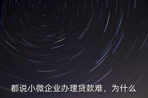 都說小微企業(yè)辦理貸款難，為什么