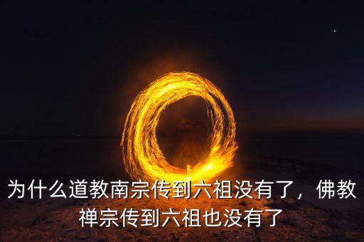 為什么道教南宗傳到六祖沒有了，佛教禪宗傳到六祖也沒有了