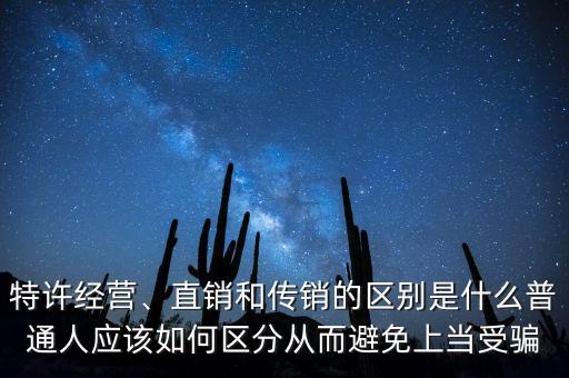 特許經(jīng)營、直銷和傳銷的區(qū)別是什么普通人應(yīng)該如何區(qū)分從而避免上當(dāng)受騙