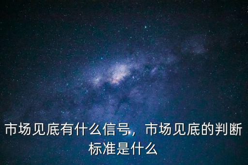 市場見底有什么信號，市場見底的判斷標準是什么