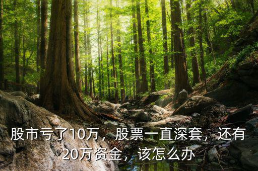 股市虧了10萬，股票一直深套，還有20萬資金，該怎么辦