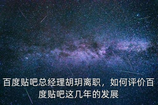 百度貼吧總經(jīng)理胡玥離職，如何評(píng)價(jià)百度貼吧這幾年的發(fā)展