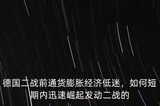 德國二戰(zhàn)前通貨膨脹經(jīng)濟低迷，如何短期內(nèi)迅速崛起發(fā)動二戰(zhàn)的