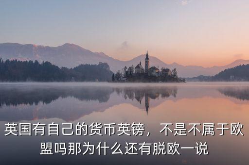 英國(guó)有自己的貨幣英鎊，不是不屬于歐盟嗎那為什么還有脫歐一說(shuō)