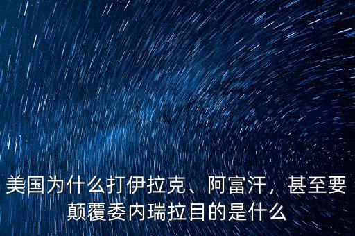 美國為什么打伊拉克、阿富汗，甚至要顛覆委內(nèi)瑞拉目的是什么