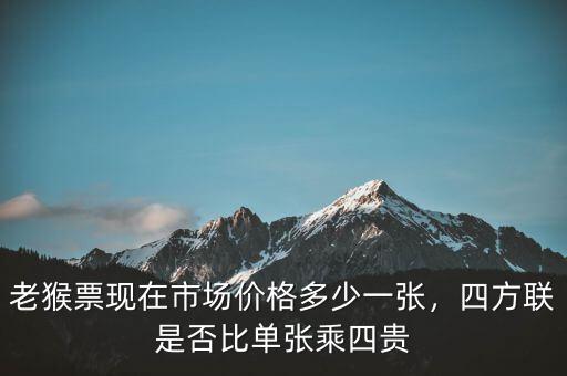 老猴票現(xiàn)在市場價格多少一張，四方聯(lián)是否比單張乘四貴