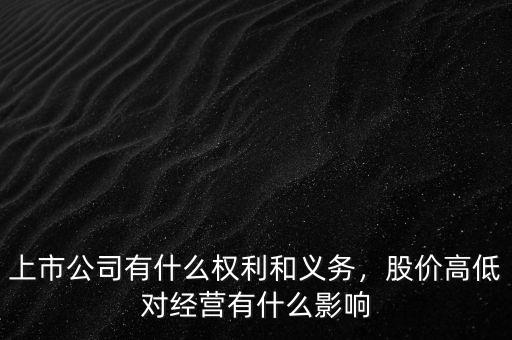 上市公司有什么權(quán)利和義務(wù)，股價高低對經(jīng)營有什么影響