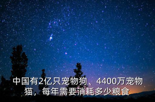 中國有2億只寵物狗、4400萬寵物貓，每年需要消耗多少糧食