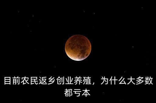 目前農(nóng)民返鄉(xiāng)創(chuàng)業(yè)養(yǎng)殖，為什么大多數(shù)都虧本