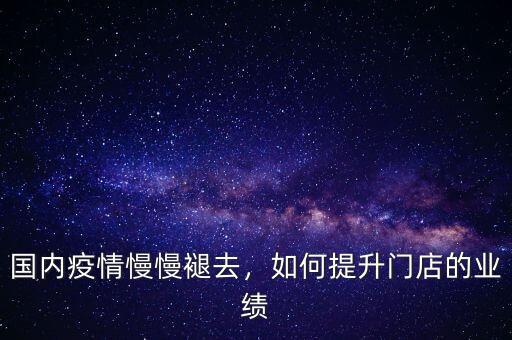 國(guó)內(nèi)疫情慢慢褪去，如何提升門店的業(yè)績(jī)