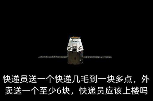 快遞員送一個(gè)快遞幾毛到一塊多點(diǎn)，外賣送一個(gè)至少6塊，快遞員應(yīng)該上樓嗎