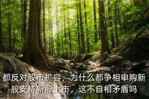 都反對股市擴容，為什么都爭相申購新股支持新股上市，這不自相矛盾嗎