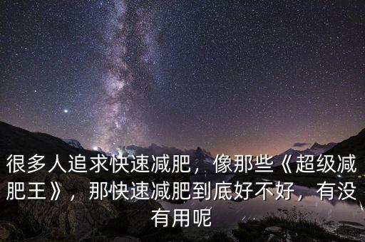 很多人追求快速減肥，像那些《超級減肥王》，那快速減肥到底好不好，有沒有用呢
