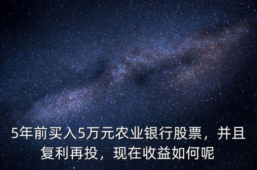 5年前買入5萬元農業(yè)銀行股票，并且復利再投，現在收益如何呢
