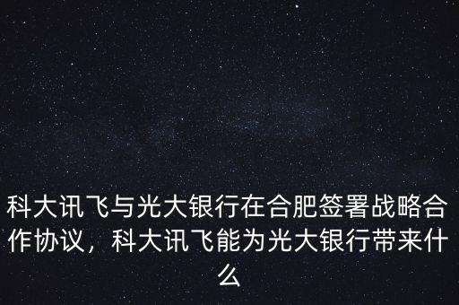 科大訊飛與光大銀行在合肥簽署戰(zhàn)略合作協(xié)議，科大訊飛能為光大銀行帶來(lái)什么