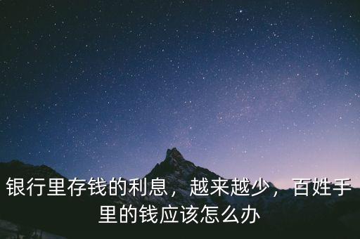 銀行里存錢的利息，越來越少，百姓手里的錢應(yīng)該怎么辦