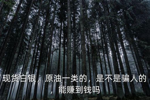 現(xiàn)貨白銀，原油一類(lèi)的，是不是騙人的，能賺到錢(qián)嗎