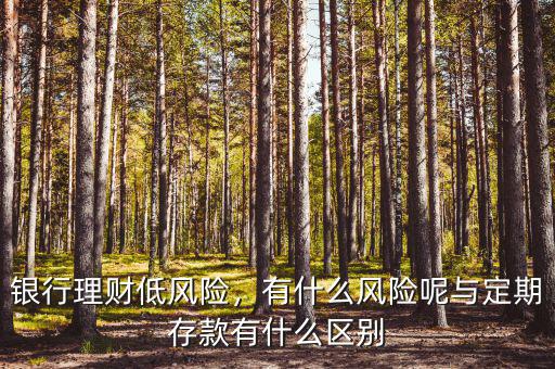 銀行理財(cái)?shù)惋L(fēng)險(xiǎn)，有什么風(fēng)險(xiǎn)呢與定期存款有什么區(qū)別