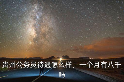貴州公務(wù)員待遇怎么樣，一個(gè)月有八千嗎