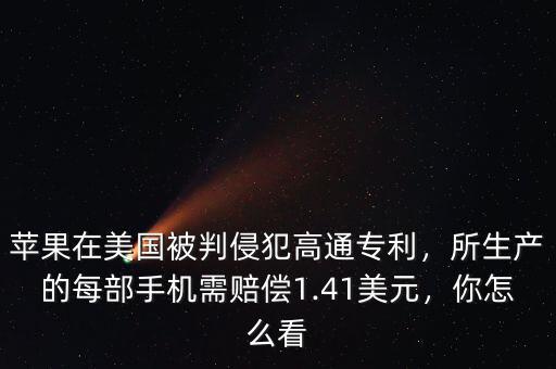 蘋(píng)果在美國(guó)被判侵犯高通專利，所生產(chǎn)的每部手機(jī)需賠償1.41美元，你怎么看