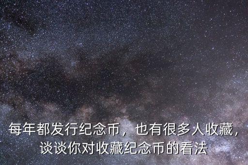 每年都發(fā)行紀(jì)念幣，也有很多人收藏，談?wù)勀銓κ詹丶o(jì)念幣的看法