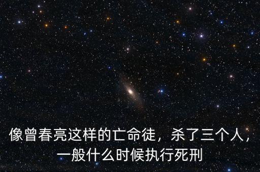 像曾春亮這樣的亡命徒，殺了三個(gè)人，一般什么時(shí)候執(zhí)行死刑