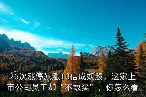 26次漲停暴漲10倍成妖股，這家上市公司員工卻“不敢買”，你怎么看