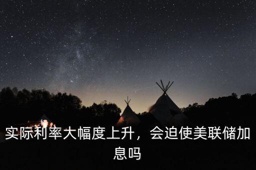 實(shí)際利率大幅度上升，會迫使美聯(lián)儲加息嗎