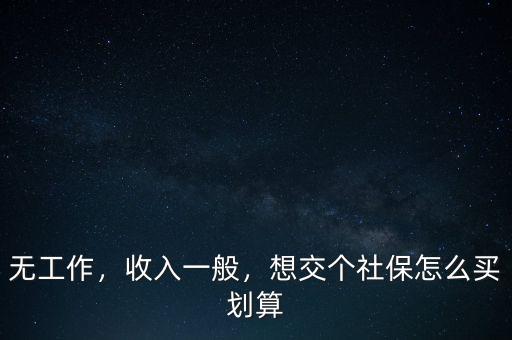 無工作，收入一般，想交個(gè)社保怎么買劃算