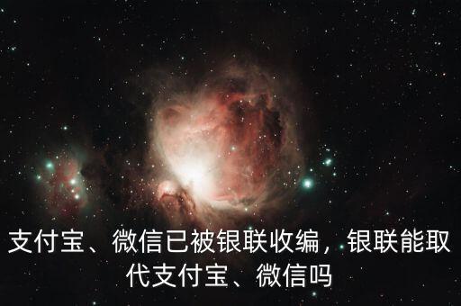 支付寶、微信已被銀聯(lián)收編，銀聯(lián)能取代支付寶、微信嗎