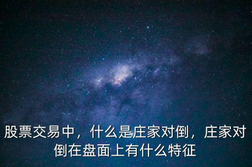 股票交易中，什么是莊家對倒，莊家對倒在盤面上有什么特征