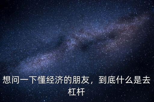 想問一下懂經(jīng)濟(jì)的朋友，到底什么是去杠桿