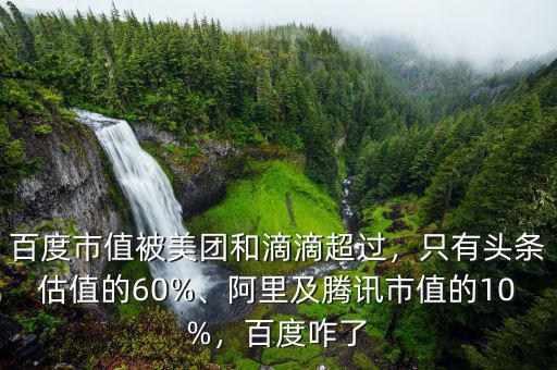 百度市值被美團和滴滴超過，只有頭條估值的60%、阿里及騰訊市值的10%，百度咋了