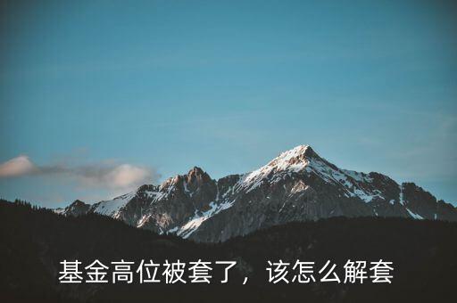 基金高位被套了，該怎么解套