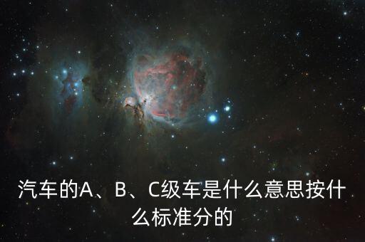 汽車的A、B、C級(jí)車是什么意思按什么標(biāo)準(zhǔn)分的