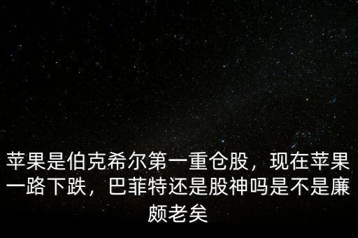 蘋果是伯克希爾第一重倉股，現(xiàn)在蘋果一路下跌，巴菲特還是股神嗎是不是廉頗老矣