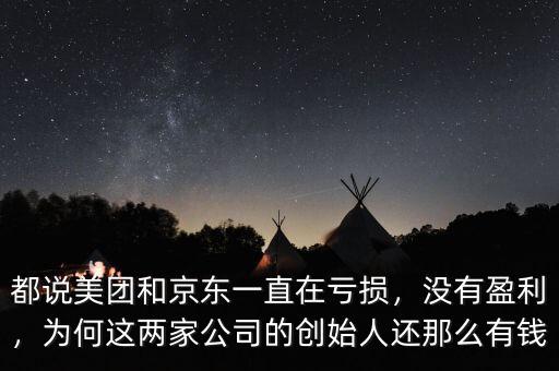 都說美團和京東一直在虧損，沒有盈利，為何這兩家公司的創(chuàng)始人還那么有錢