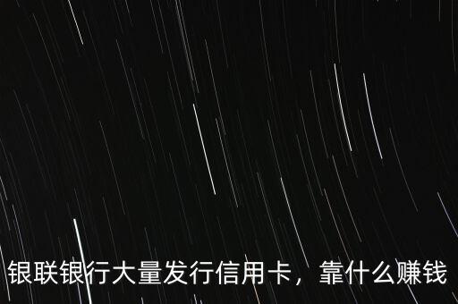 銀聯(lián)銀行大量發(fā)行信用卡，靠什么賺錢