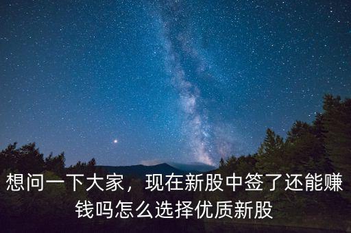 想問一下大家，現(xiàn)在新股中簽了還能賺錢嗎怎么選擇優(yōu)質(zhì)新股