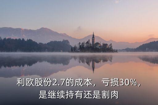 利歐股份2.7的成本，虧損30%，是繼續(xù)持有還是割肉