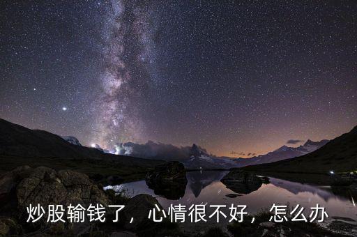 炒股輸錢了，心情很不好，怎么辦