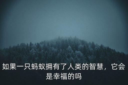 如果一只螞蟻擁有了人類的智慧，它會是幸福的嗎