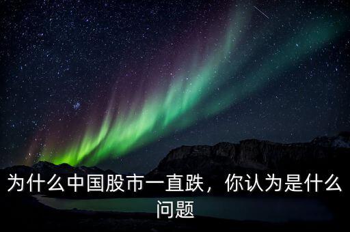 為什么中國股市一直跌，你認(rèn)為是什么問題