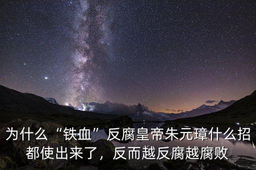 為什么“鐵血”反腐皇帝朱元璋什么招都使出來(lái)了，反而越反腐越腐敗