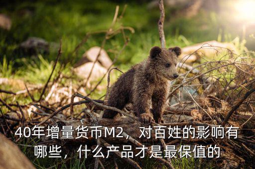 40年增量貨幣M2，對(duì)百姓的影響有哪些，什么產(chǎn)品才是最保值的