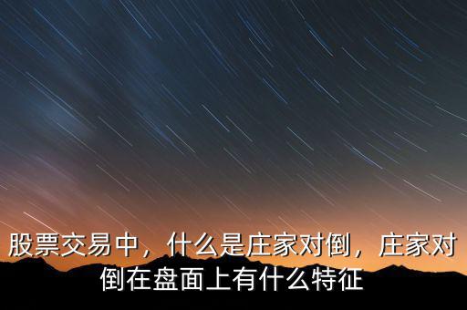 股票交易中，什么是莊家對倒，莊家對倒在盤面上有什么特征